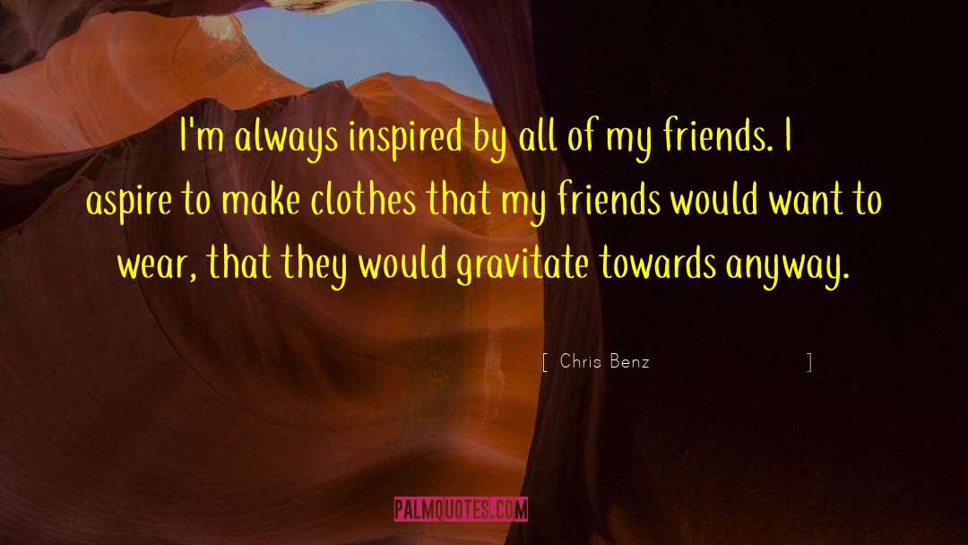 Chris Benz Quotes: I'm always inspired by all