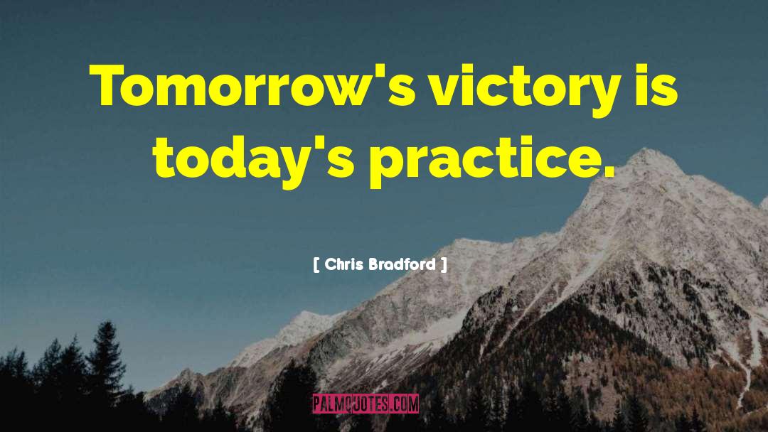 Chris Bradford Quotes: Tomorrow's victory is today's practice.