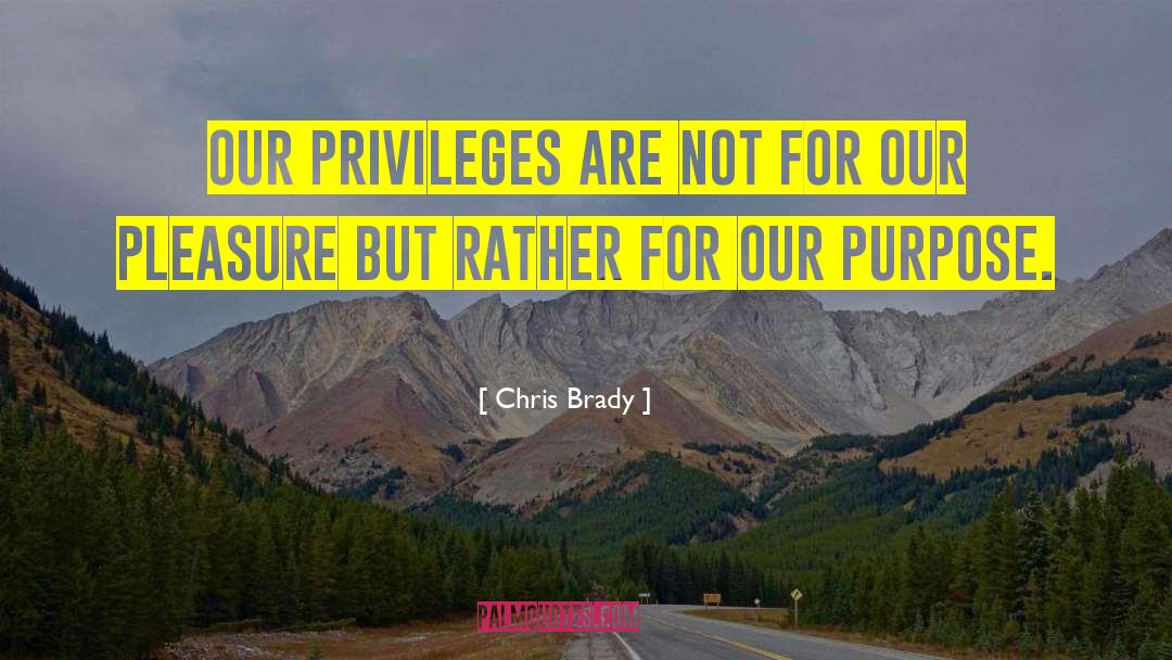 Chris Brady Quotes: Our privileges are not for