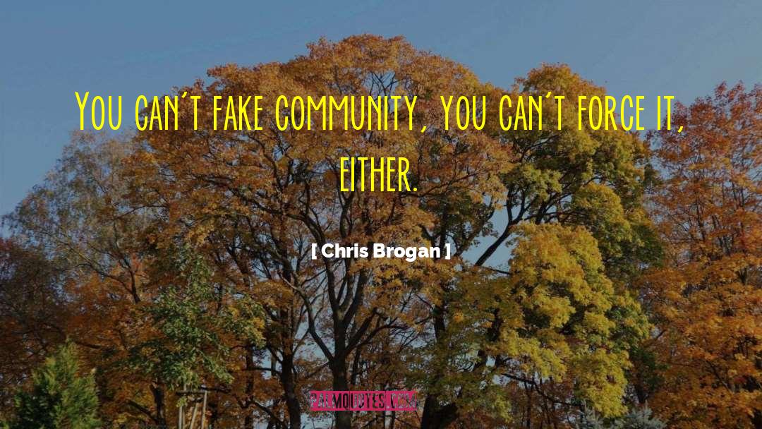 Chris Brogan Quotes: You can't fake community, you