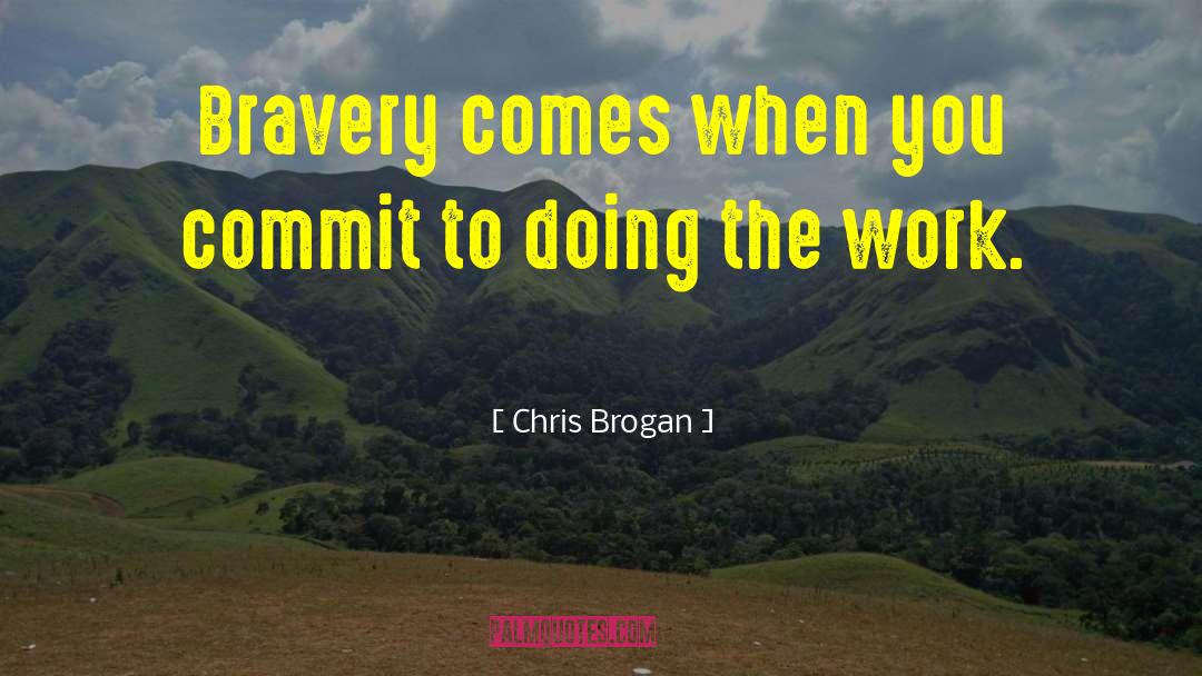 Chris Brogan Quotes: Bravery comes when you commit