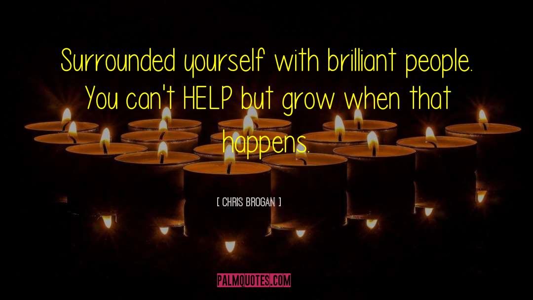 Chris Brogan Quotes: Surrounded yourself with brilliant people.