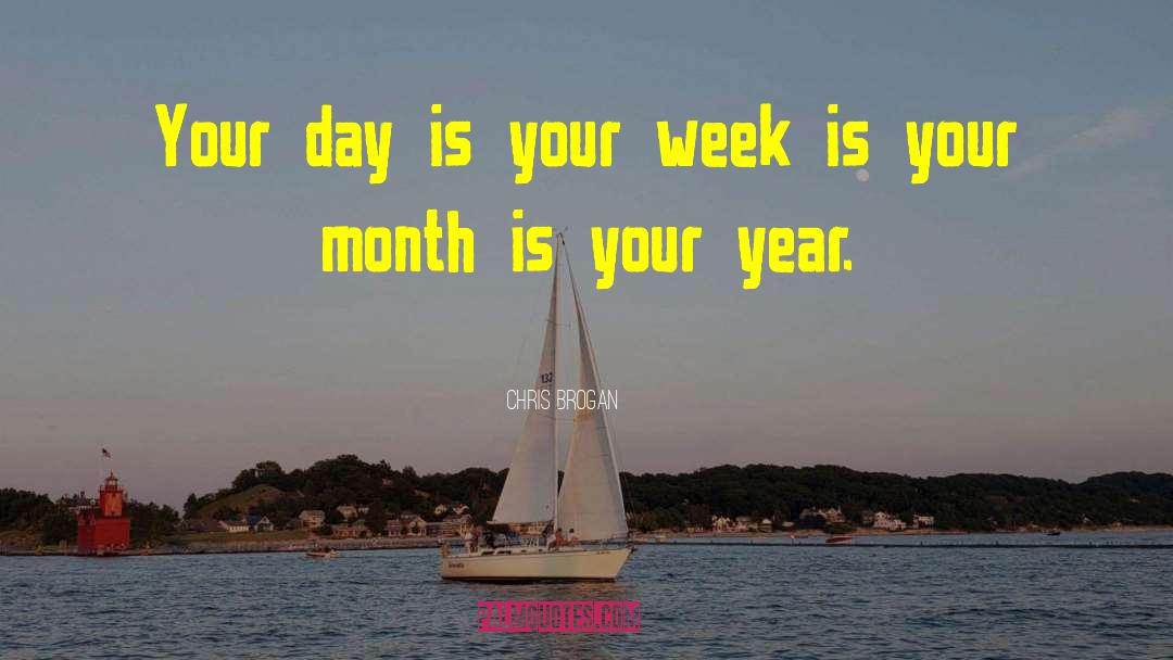 Chris Brogan Quotes: Your day is your week
