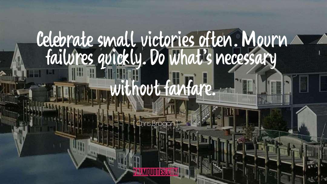 Chris Brogan Quotes: Celebrate small victories often. Mourn