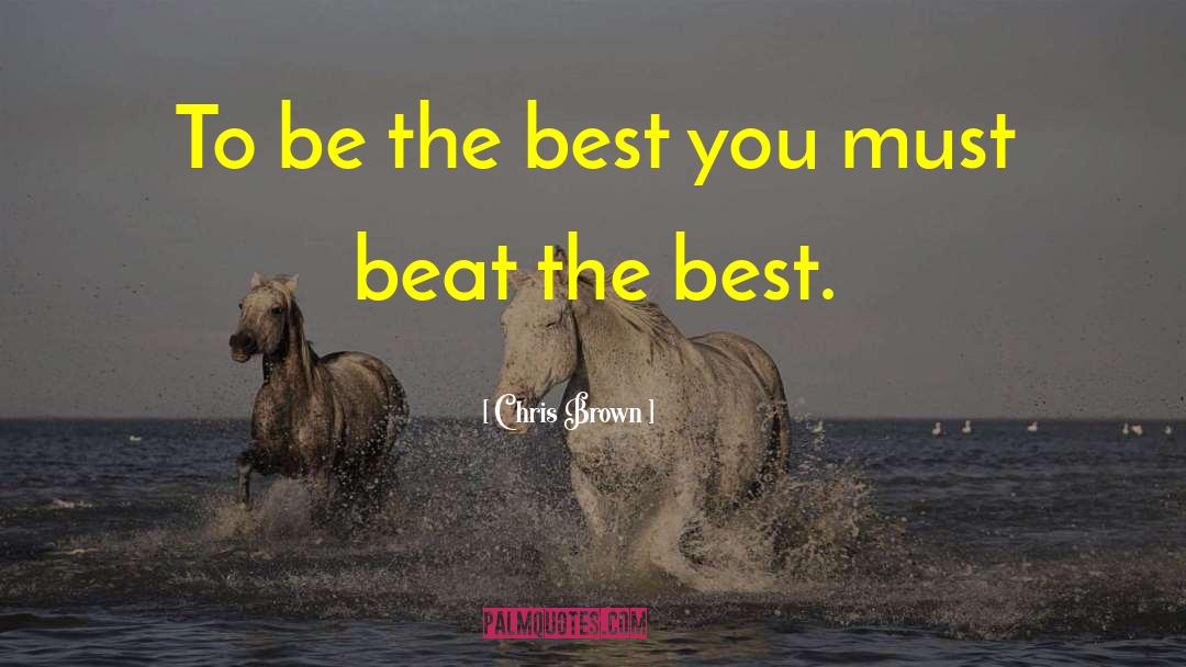 Chris Brown Quotes: To be the best you