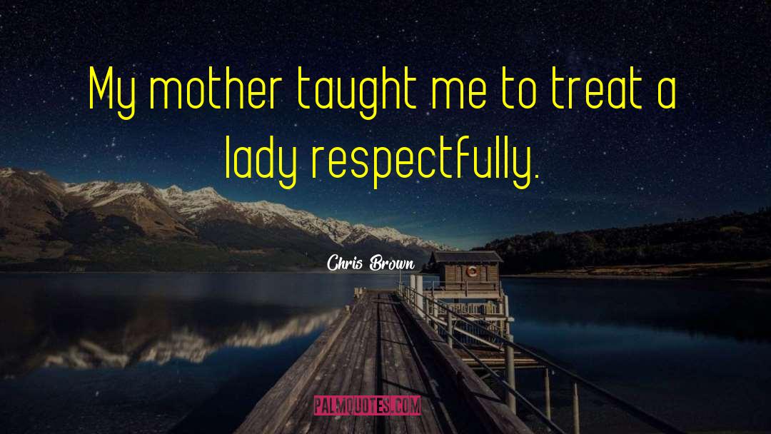 Chris Brown Quotes: My mother taught me to