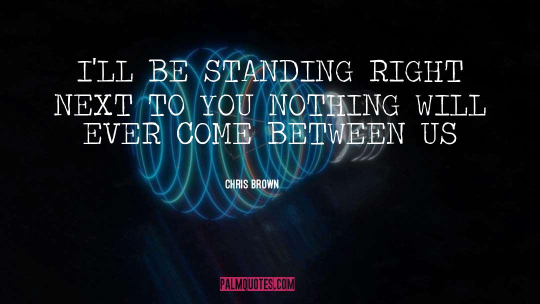 Chris Brown Quotes: I'LL BE STANDING RIGHT NEXT