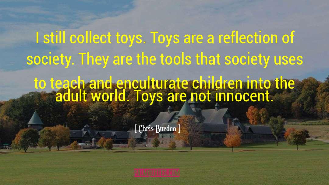 Chris Burden Quotes: I still collect toys. Toys