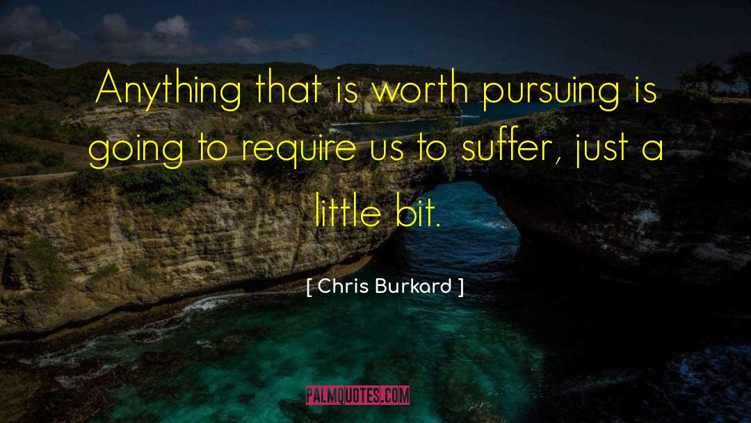 Chris Burkard Quotes: Anything that is worth pursuing