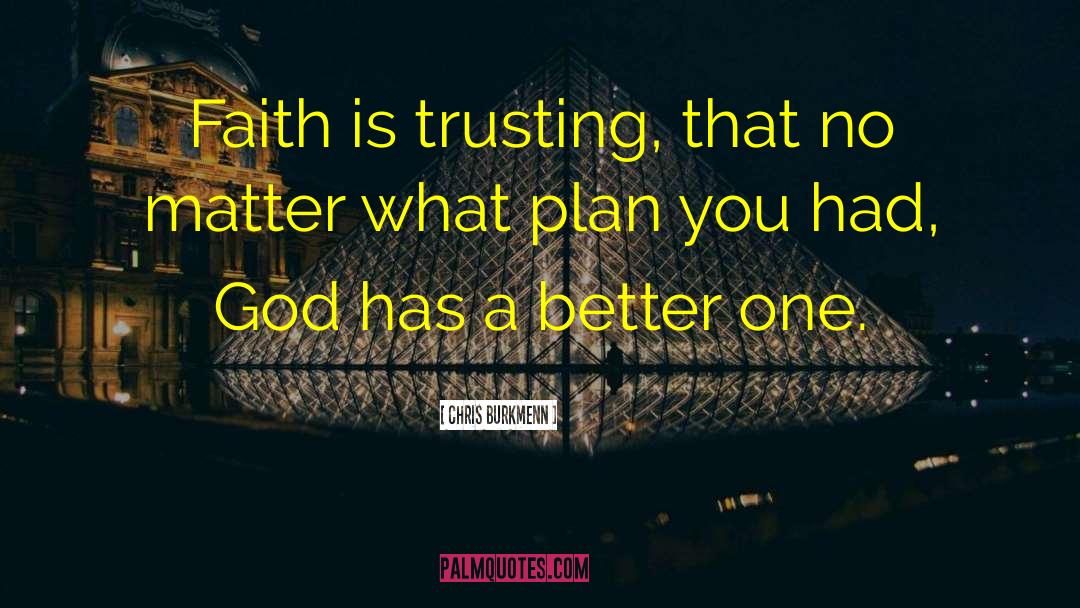 Chris Burkmenn Quotes: Faith is trusting, that no