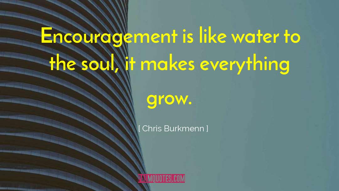 Chris Burkmenn Quotes: Encouragement is like water to