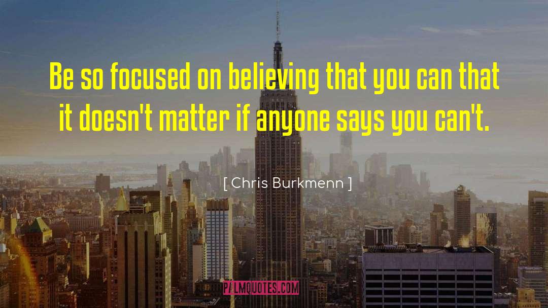 Chris Burkmenn Quotes: Be so focused on believing