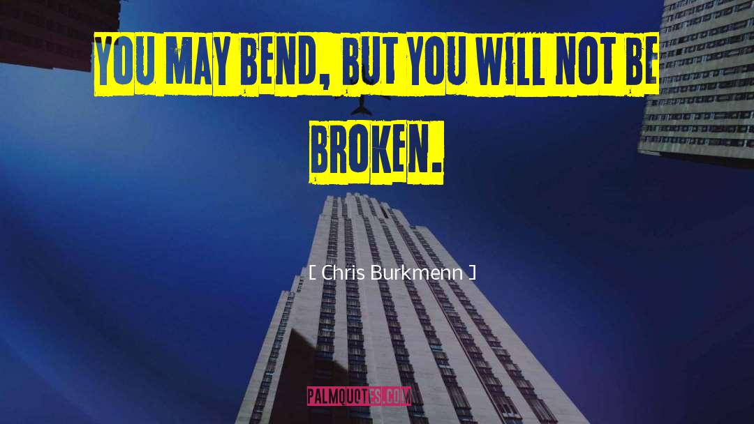 Chris Burkmenn Quotes: You may bend, but you