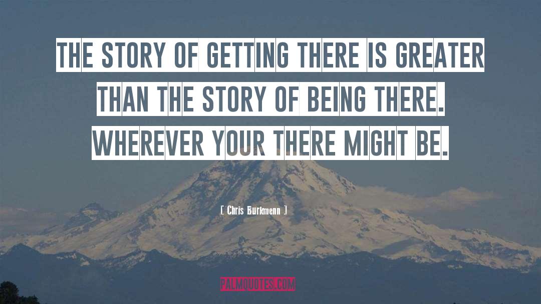 Chris Burkmenn Quotes: The story of getting there