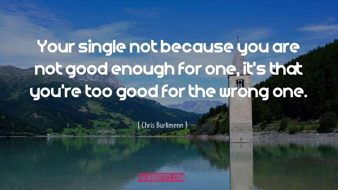 Chris Burkmenn Quotes: Your single not because you