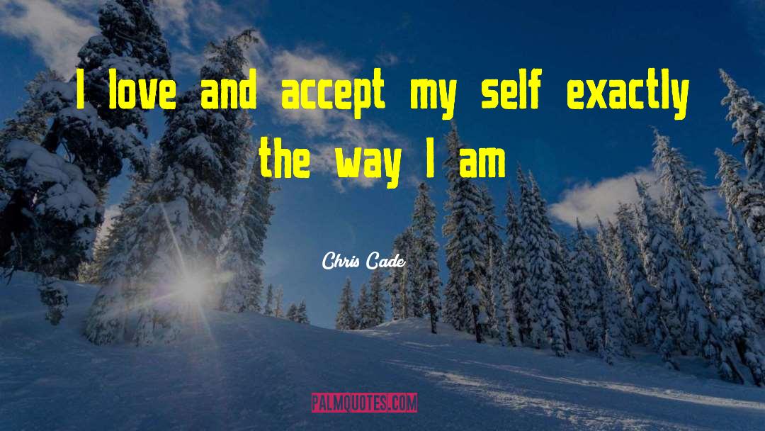 Chris Cade Quotes: I love and accept my