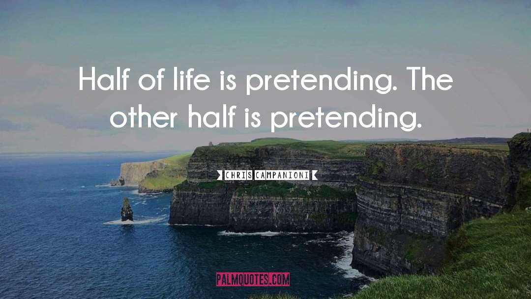 Chris Campanioni Quotes: Half of life is pretending.