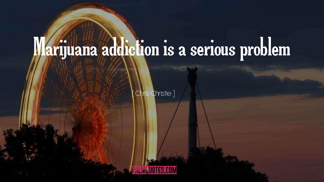 Chris Christie Quotes: Marijuana addiction is a serious