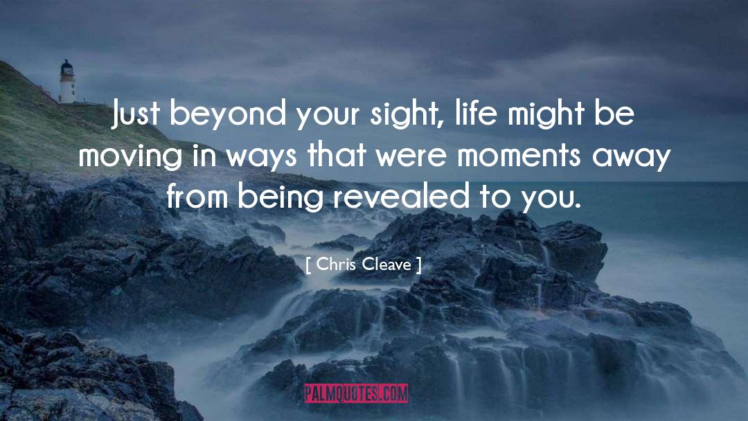 Chris Cleave Quotes: Just beyond your sight, life