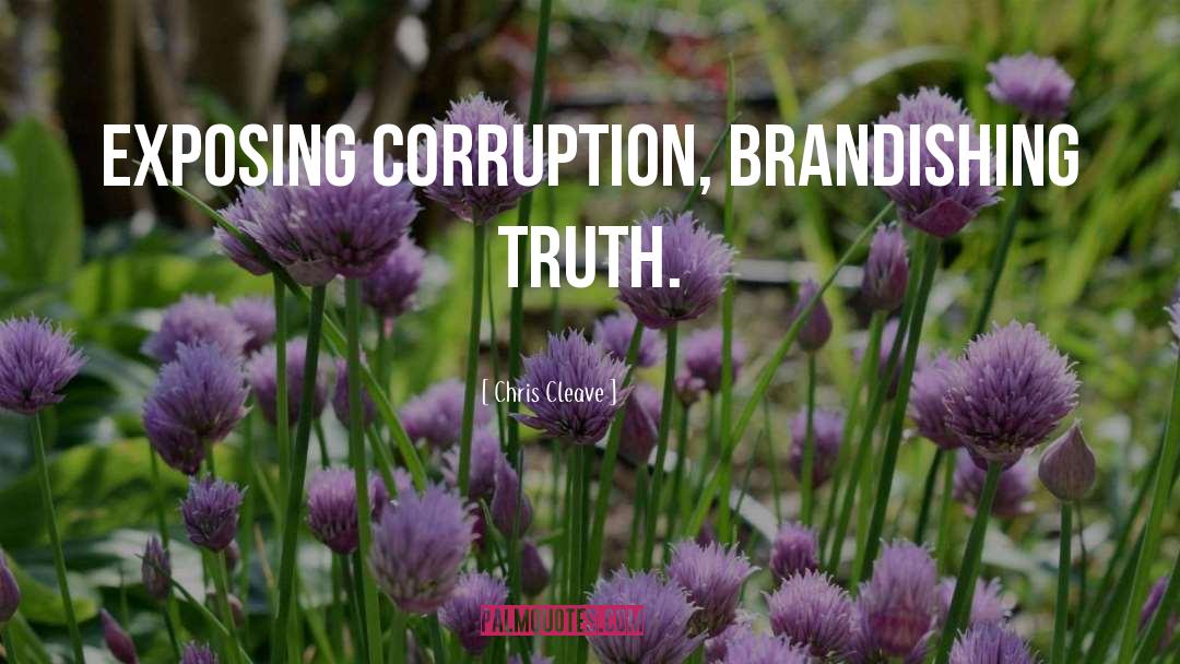 Chris Cleave Quotes: Exposing corruption, brandishing truth.