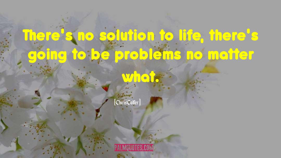 Chris Colfer Quotes: There's no solution to life,