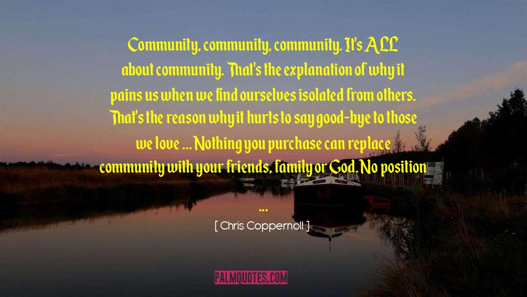 Chris Coppernoll Quotes: Community, community, community. It's ALL