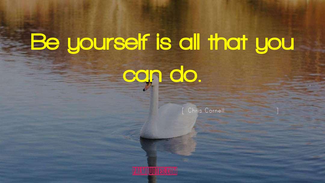 Chris Cornell Quotes: Be yourself is all that