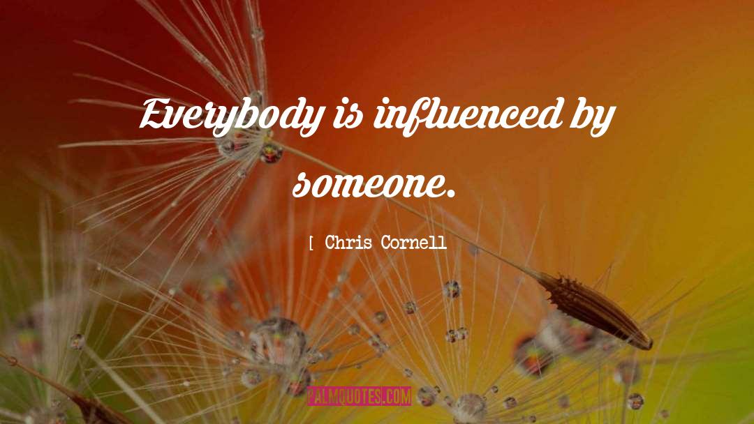 Chris Cornell Quotes: Everybody is influenced by someone.