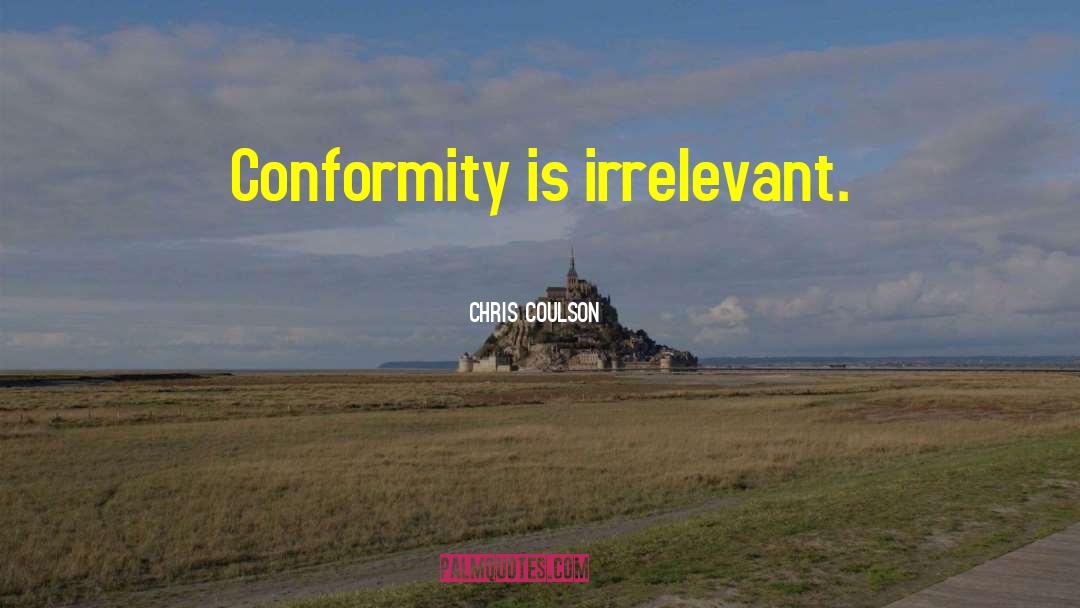 Chris Coulson Quotes: Conformity is irrelevant.