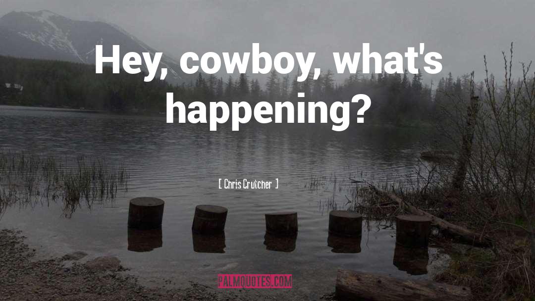 Chris Crutcher Quotes: Hey, cowboy, what's happening?