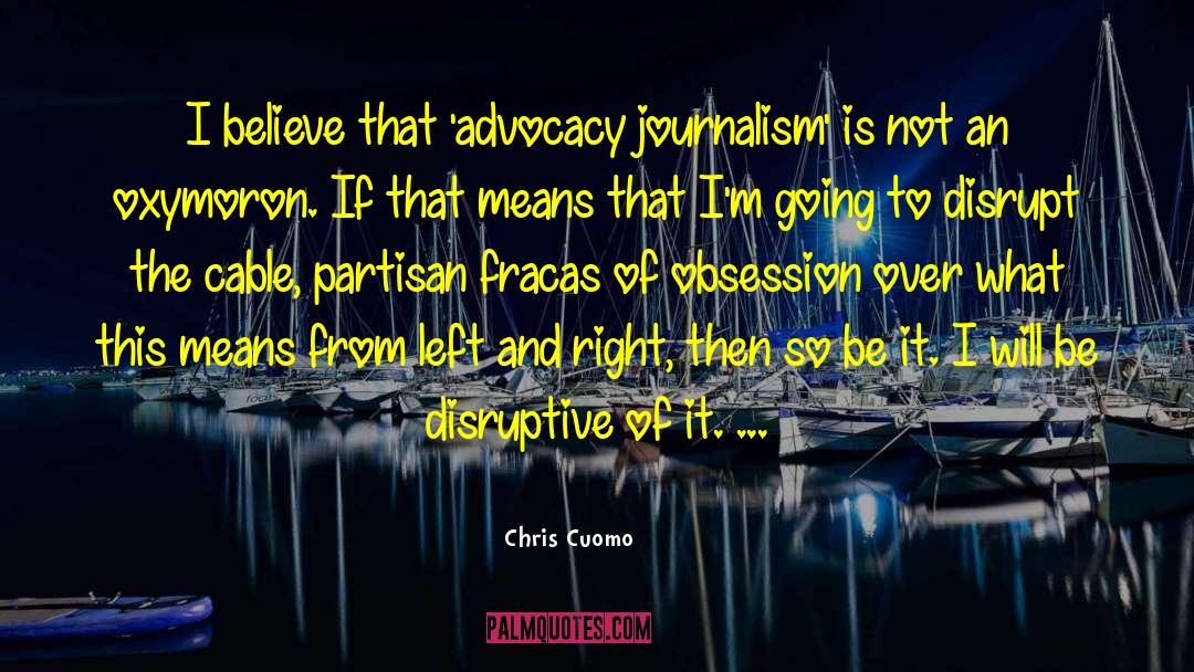 Chris Cuomo Quotes: I believe that 'advocacy journalism'