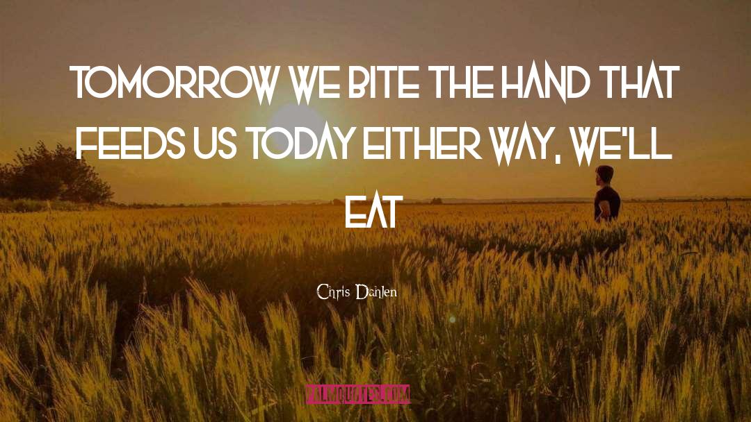 Chris Dahlen Quotes: Tomorrow we bite <br />The