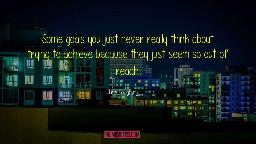Chris Daughtry Quotes: Some goals you just never
