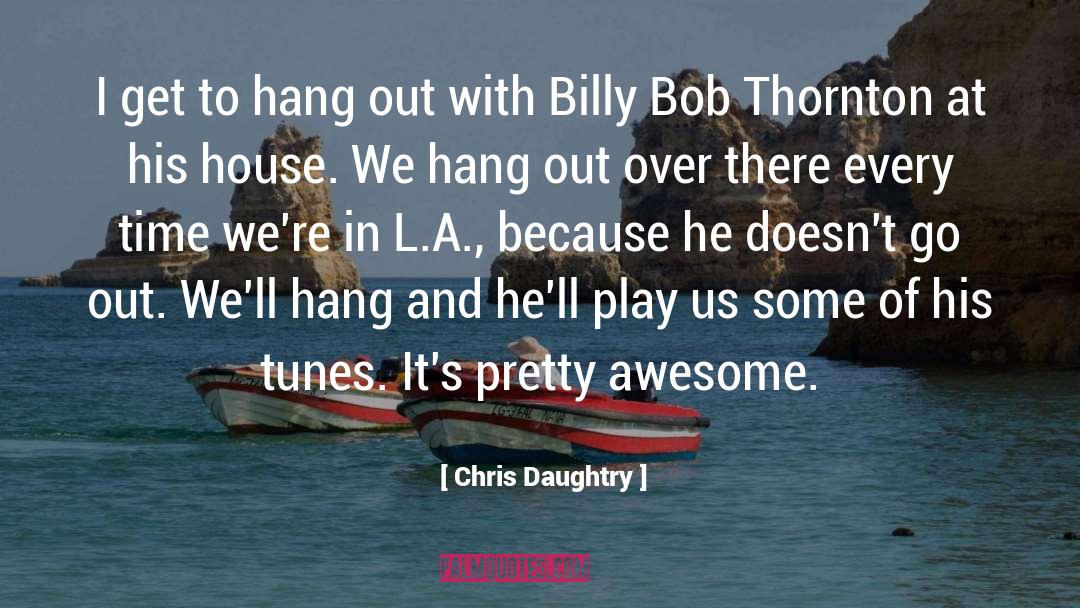 Chris Daughtry Quotes: I get to hang out