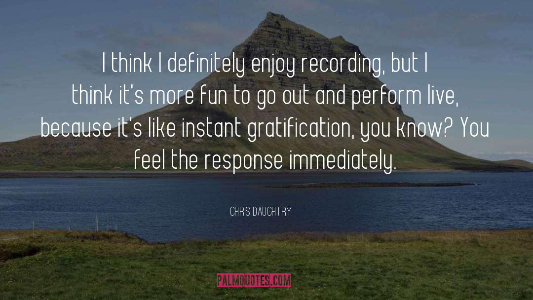 Chris Daughtry Quotes: I think I definitely enjoy