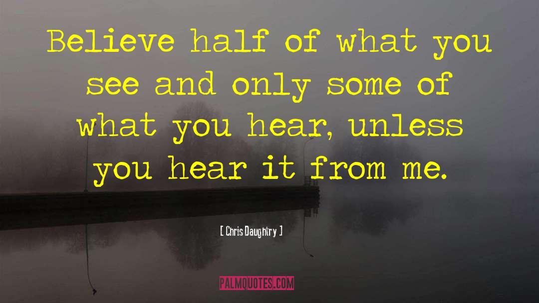 Chris Daughtry Quotes: Believe half of what you