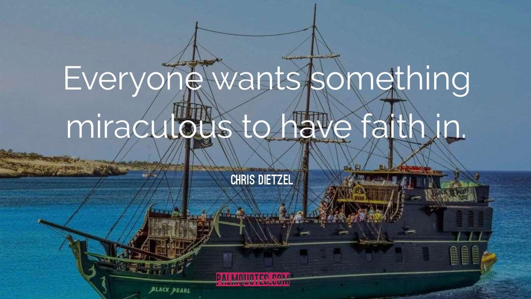 Chris Dietzel Quotes: Everyone wants something miraculous to