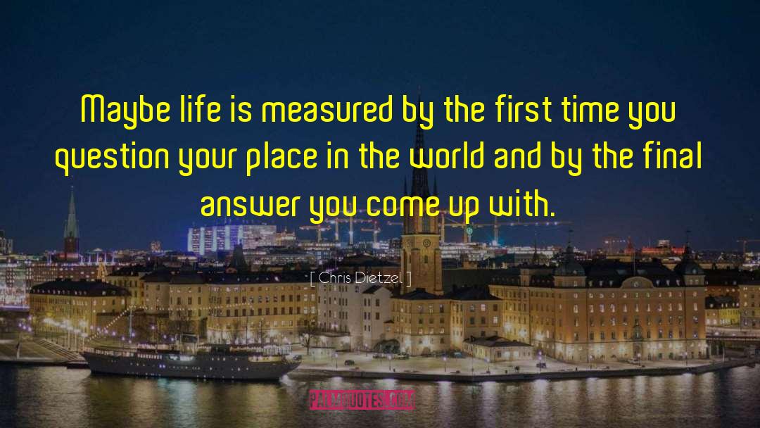 Chris Dietzel Quotes: Maybe life is measured by