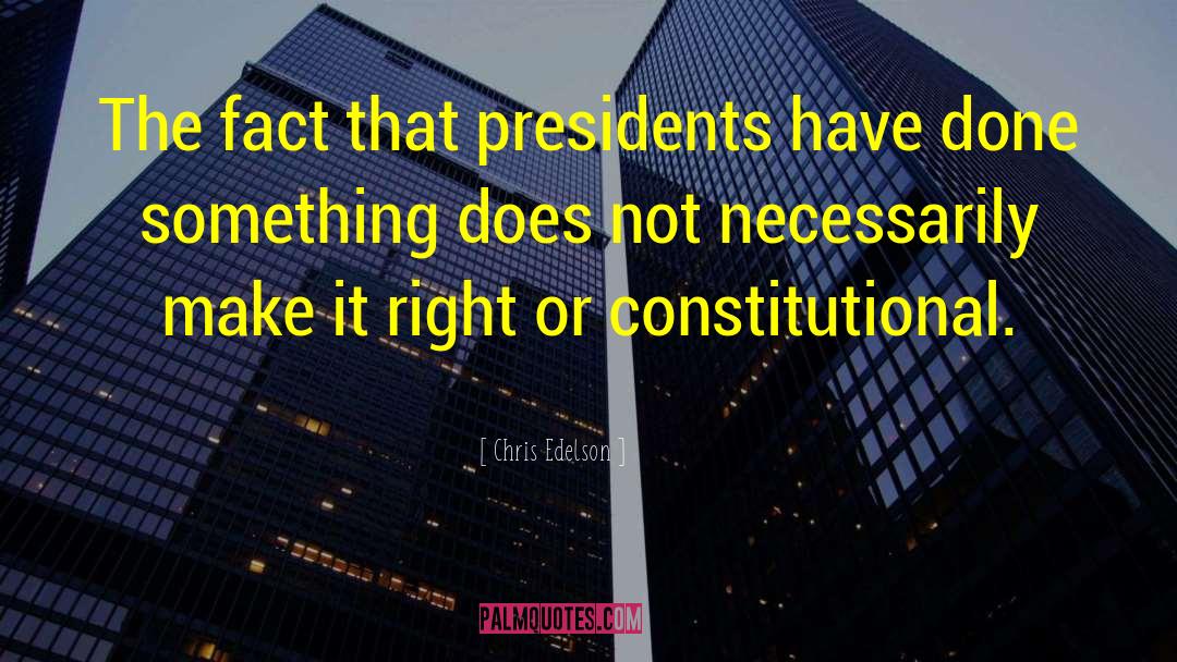 Chris Edelson Quotes: The fact that presidents have