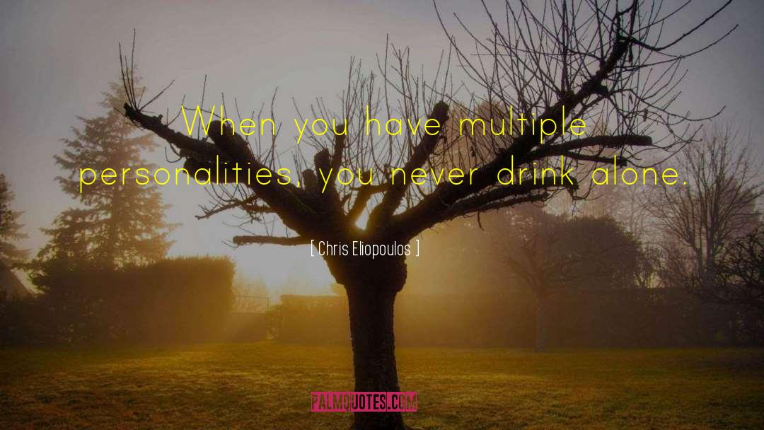 Chris Eliopoulos Quotes: When you have multiple personalities,
