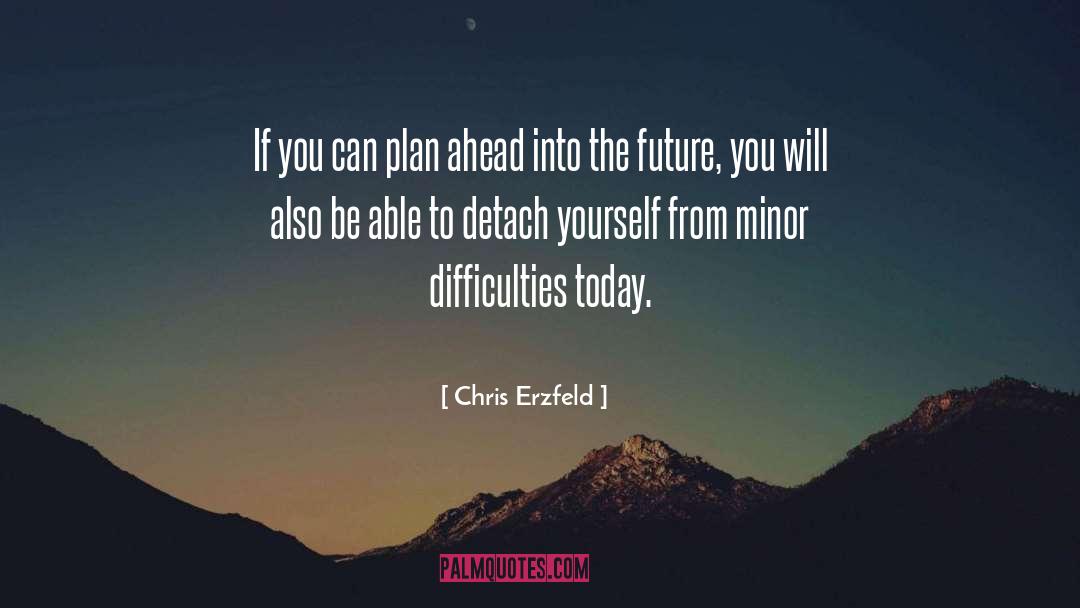 Chris Erzfeld Quotes: If you can plan ahead