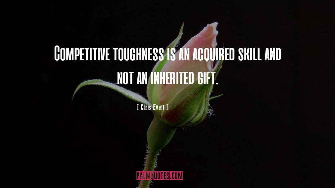 Chris Evert Quotes: Competitive toughness is an acquired
