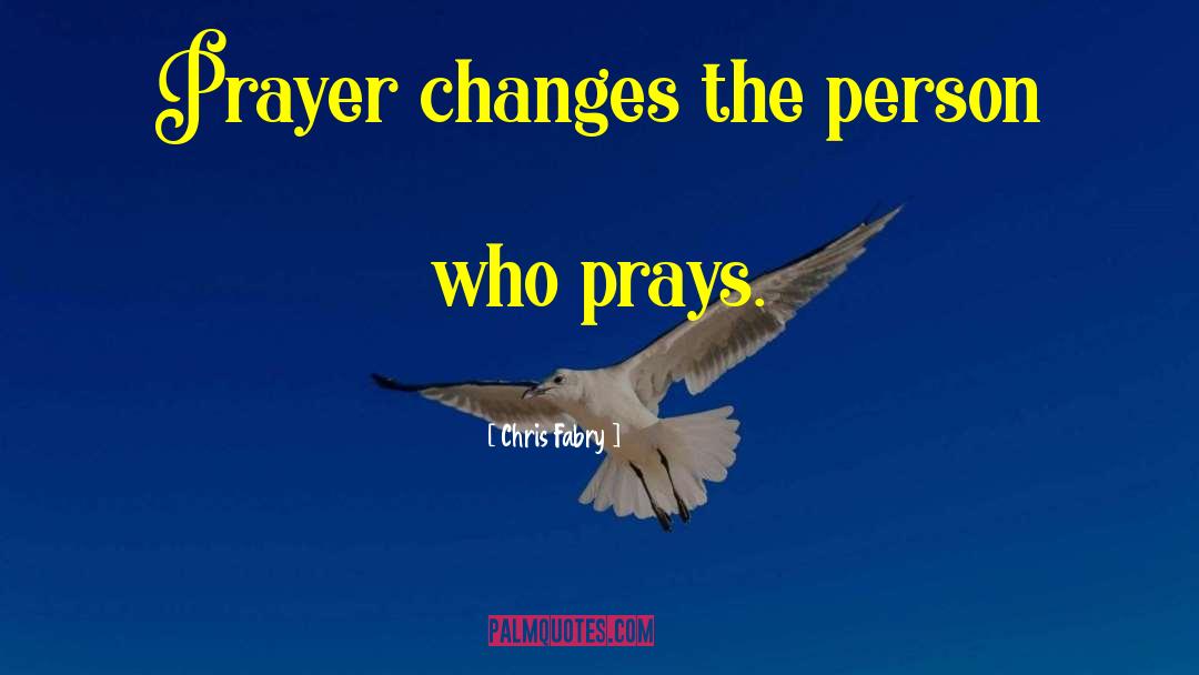 Chris Fabry Quotes: Prayer changes the person who