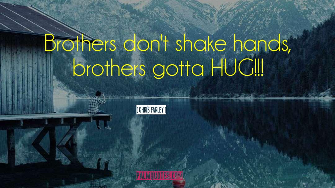 Chris Farley Quotes: Brothers don't shake hands, brothers