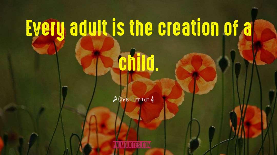 Chris Fuhrman Quotes: Every adult is the creation