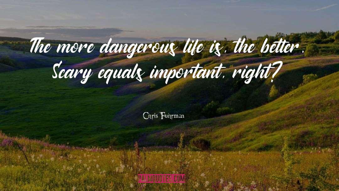 Chris Fuhrman Quotes: The more dangerous life is,