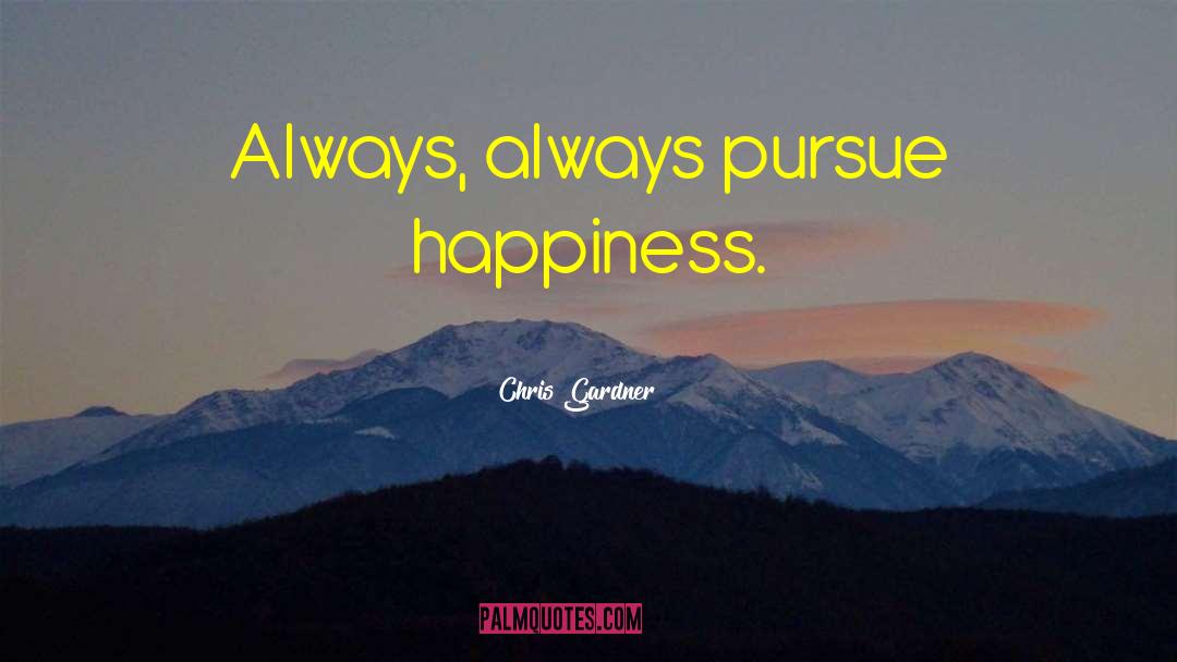 Chris Gardner Quotes: Always, always pursue happiness.