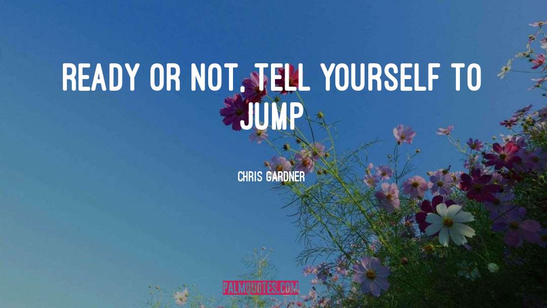 Chris Gardner Quotes: Ready or not, Tell yourself