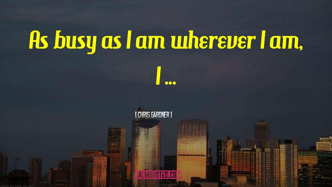 Chris Gardner Quotes: As busy as I am