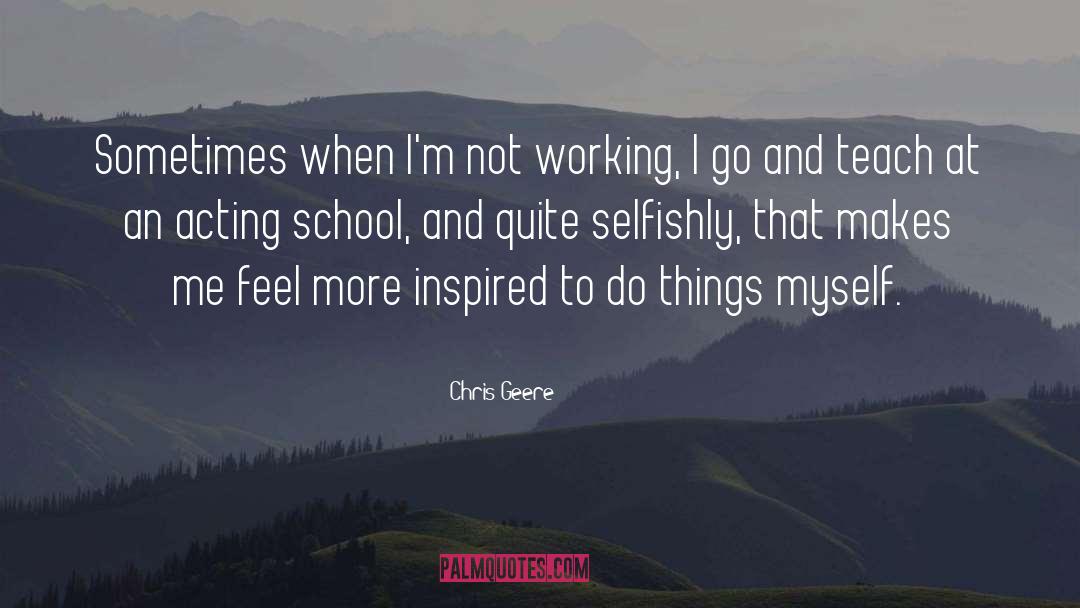 Chris Geere Quotes: Sometimes when I'm not working,